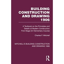Building Construction and Drawing 1906: A Textbook on the Principles and Details of Modern Construction First Stage (Or Elementary Course) (Mitchell's Building Construction, Band 1)