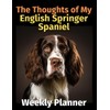 The Thoughts of My English Springer Spaniel: Weekly Planner [Undated]