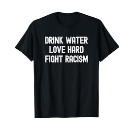 Drink Water Love Hard Fight Racism Respect Don't Be Racist T-Shirt