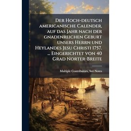 Der Hoch-deutsch americanische Calender, auf das Jahr nach der gnadenreichen Geburt unsers Herrn und Heylandes Jesu Christi 1757. ... Eingerichtet von 40 Grad Norter-Breite