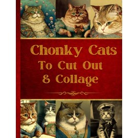 Chonky Cats To Cut Out & Collage: Original Design Collection For Junk Journals And Scrapbooks