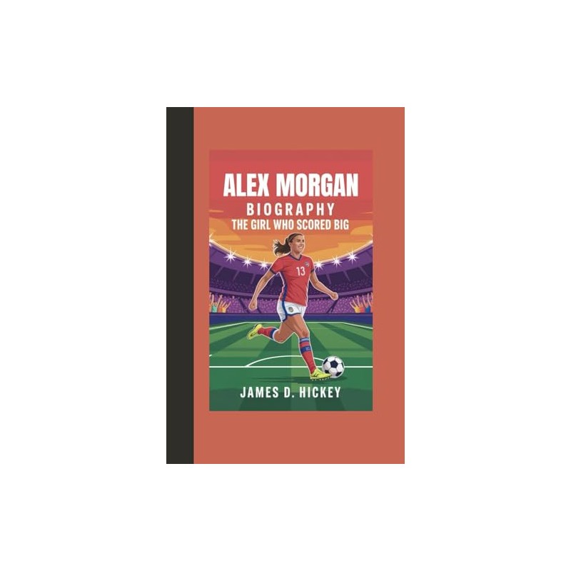 ALEX MORGAN BIOGRAPHY: "The Girl Who Scored Big"