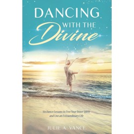 Dancing with the Divine: Six Dance Lessons to Free Your Inner Spirit and Live an Extraordinary Life