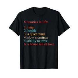 6 Luxuries In Life: 1. Time 2. Health 3. A Quiet Mind T-Shirt