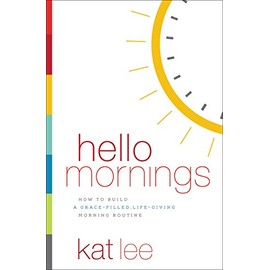Hello Mornings: How to Build a Grace-Filled, Life-Giving Morning Routine