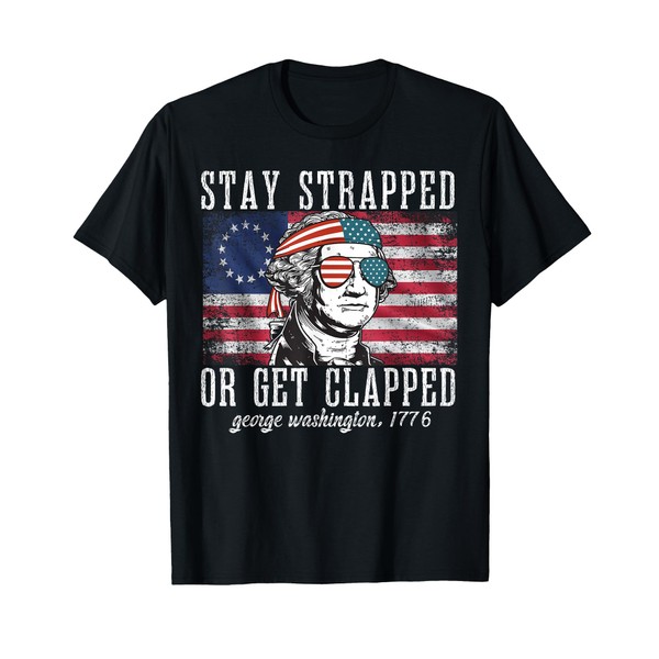 Stay strapped or get clapped, George Washington,4th of July T-Shirt
