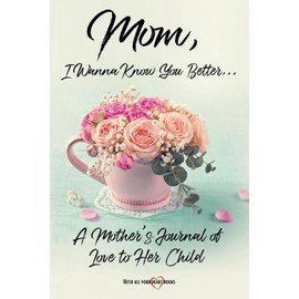 Mom, I Wanna Know You Better...: A Mother's Journal of Love to Her Child