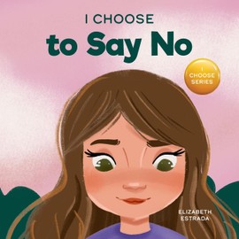 I Choose to Say No: A Rhyming Picture Book About Personal Body Safety, Consent, Safe and Unsafe Touch, Private Parts, and Respectful Relationships