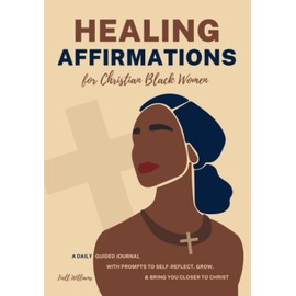 Healing Affirmations for Christian Black Women: A Daily Guided Journal With Prompts to Self-Reflect, Grow, & Bring You Closer to Christ | Self-Love Gift for Black Girls & Women