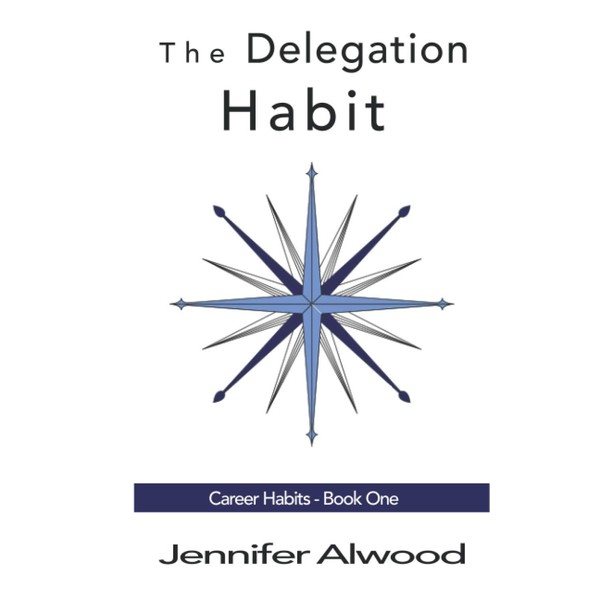 The Delegation Habit: Create a High Performance Team and Become