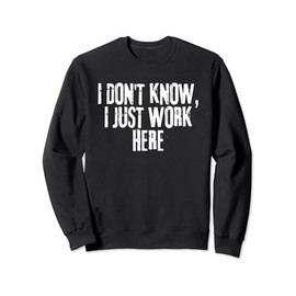 Funny Saying I don't know I just Work here Sweatshirt