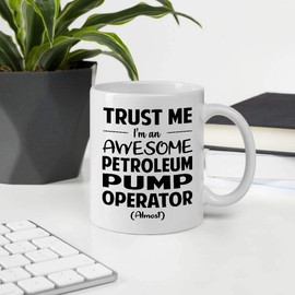 Great Gift For Men Women Coworker Employee Appreciation Day, Trust Me I'm An Awesome PETROLEUM PUMP OPERATOR Almost 11OZ White Ceramic Mug