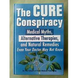 The Cure Conspiracy: Medical Myths, Alternative Therapies, and Natural Remedies Even Your Doctor May Not Know