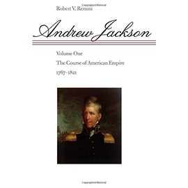 Andrew Jackson: The Course of American Empire, 1767-1821. Vol. 1