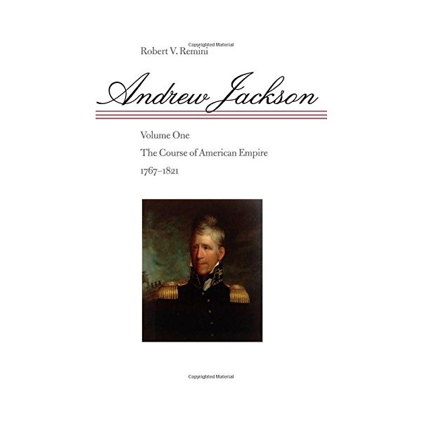 Andrew Jackson: The Course of American Empire, 1767-1821. Vol. 1