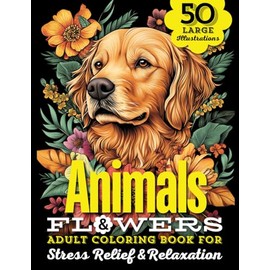 Animals & Flowers Adult Coloring Book: 50 Large Print Illustrations of Wild and Domestic Creatures, Fun Facts, and Beautiful Blooming Florals For ... Flowers with Animals, Dogs, Cats and Birds!)