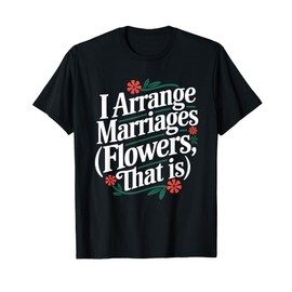 I Arrange Marriages Flowers That Is Florist T-Shirt