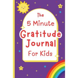 The 5 Minute Gratitude Journal for Kids: A 90-Day Guided Activity Book To Help Kids Practice Gratitude, Kindness, Positive Thinking and Mindfulness Through Daily Prompts and Fun Activities
