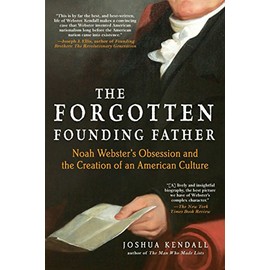 The Forgotten Founding Father: Noah Webster's Obsession and the Creation of an American Culture
