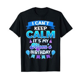 I Cant Keep Calm Its My Mom Birthday Shirt Bday T-Shirt