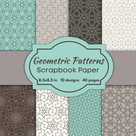 Geometric Patterns Scrapbook Paper: Double Sided Craft Paper for Scrapbooking, Junk Journal, Collage, Decoupage, Card Making, Mixed Media and Many Other Art Craft Projects