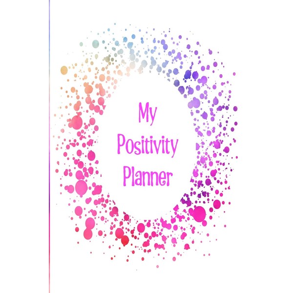 My Positivity Planner: Develop a powerful positive mindset by looking