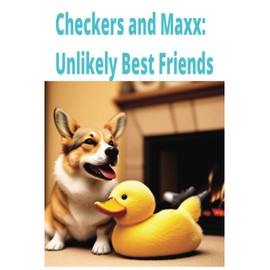 Checkers and Maxx: Unlikely Best Friends: How a corgi puppy and a ducking became best friends