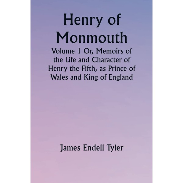 Henry of Monmouth, Volume 1 Or, Memoirs of the Life