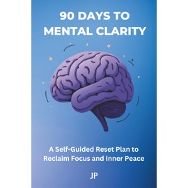 90 Days to Mental Clarity: A Self-Guided Reset Plan to Reclaim Focus and Inner Peace