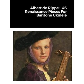 Albert de Rippe: 46 Renaissance Pieces For Baritone Ukulele