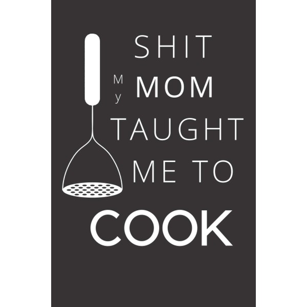 Shit my mom taught me to cook: Recipe book to