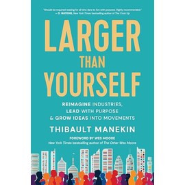 Larger Than Yourself: Reimagine Industries, Lead with Purpose & Grow Ideas into Movements