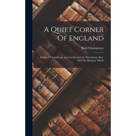 A Quiet Corner Of England: Studies Of Landscape And Architecture In Winchelsea, Rye, And The Romney Marsh