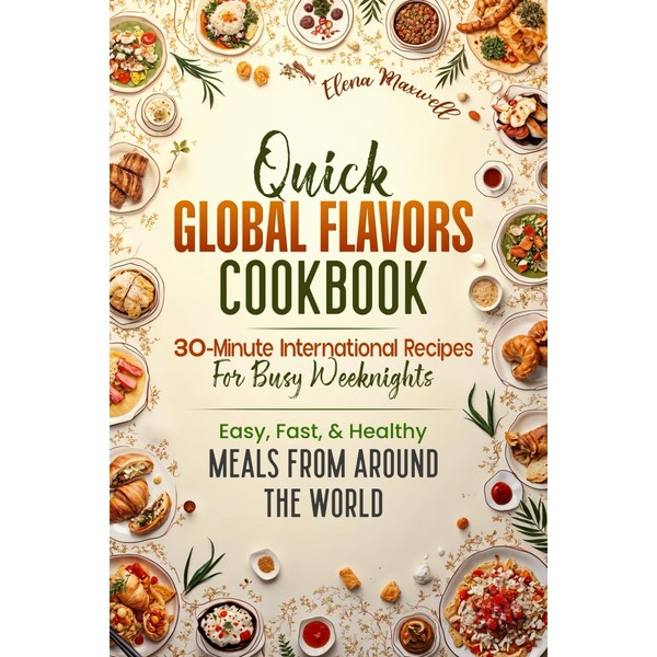 Quick Global Flavors Cookbook: 30-Minute International Recipes for Busy Weeknights