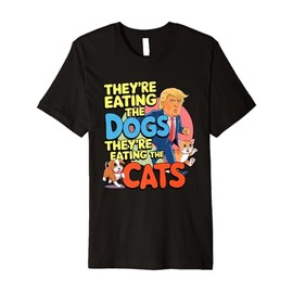 they’re eating the dogs they’re eating the cats funny trump Premium T-Shirt
