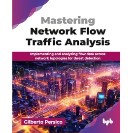 Mastering Network Flow Traffic Analysis: Implementing and analyzing flow data across network topologies for threat detection (English Edition)