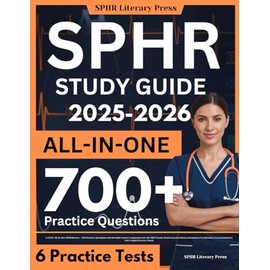 SPHR Study Guide: LATEST All-In-One SPHR Review + 700 Practice Questions with Detailed Answer Explanation for the HRCI Senior Professional in Human ... Exam (Contains 6 Full-Length Practice Tests)