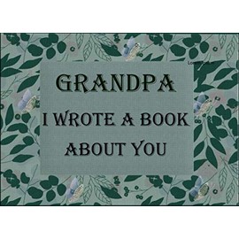 Grandpa I Wrote A Book About You: Fill In The Blank Book For What You Love About Grandpa. Perfect For Grandpa's Birthday , Father's Day, Get well soon ... Kids Or Just To Show Grandpa You Love Him!
