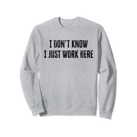I Don't Know I Just Work Here Sweatshirt