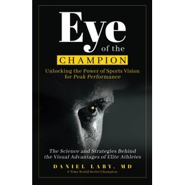 Eye of the Champion: Unlocking the Power of Sports Vision for Peak Performance: The Science and Strategies Behind the Visual Advantages of Elite Athletes