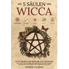 Die 5 Säulen des Wicca: 155 Techniken und Hinweise für
