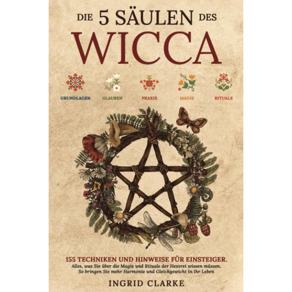 Die 5 Säulen des Wicca: 155 Techniken und Hinweise für