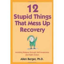12 Stupid Things That Mess Up Recovery: Avoiding Relapse through Self-Awareness and Right Action