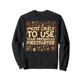 Most Likely To Use Your Present As Firestarter - Funny Xmas Sweatshirt