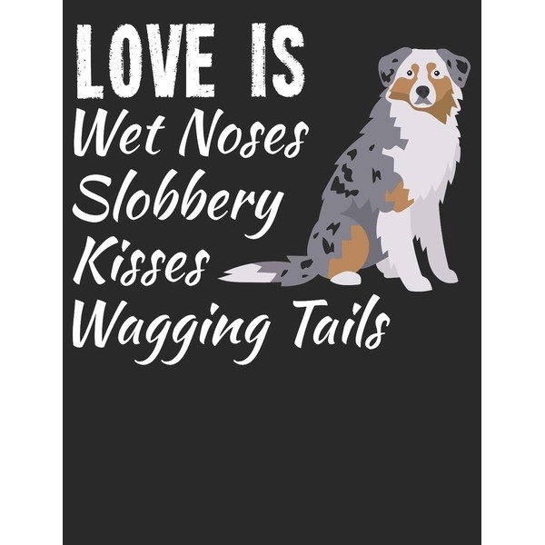 Love Is Wet Noses Slobbery Kisses Wagging Tails: Australian Shepherd
