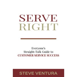 Serve Right: Everyone's Straight Talk Guide to Customer Service Success
