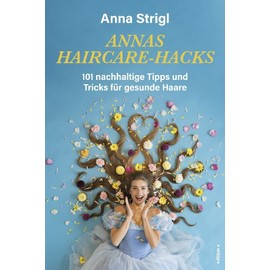 Annas Haircare-Hacks: 101 nachhaltige Tipps und Tricks für gesunde Haare