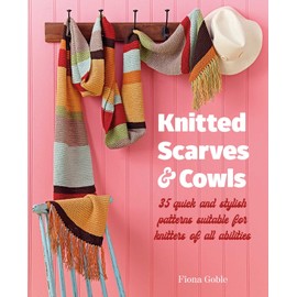 Knitted Scarves and Cowls: 35 Quick and Stylish Patterns Suitable for Knitters of All Abilities