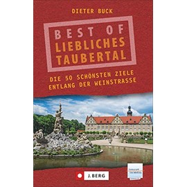 Best of Liebliches Taubertal. Die 50 schönsten Ziele entlang seiner Weinstraße. Wein und Romantik zwischen Rothenburg ob der Tauber und Wertheim am Main.: Die 50 schönsten Ziele entlang der Weinstraße