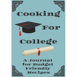 Cooking For College: A Journal for Budget Friendly Recipes: A Place to Record Tasty Successes | Keep Track of All Your Go-To Meals | Your Culinary Companion for School Life